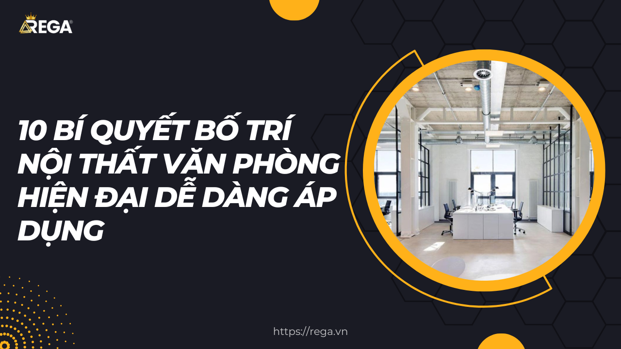 10 Bí Quyết Bố Trí Nội Thất Văn Phòng Hiện Đại Dễ Dàng Áp Dụng