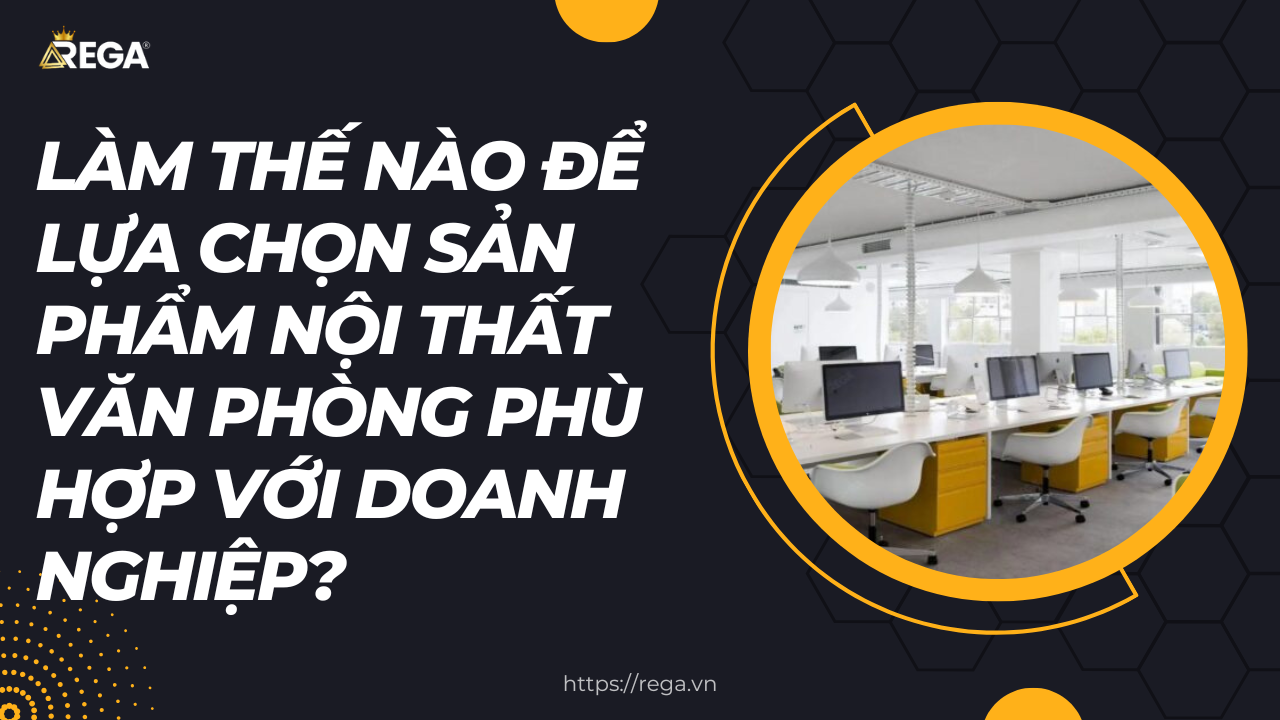 Làm Thế Nào Để Lựa Chọn Sản Phẩm Nội Thất Văn Phòng Phù Hợp Với Doanh Nghiệp?