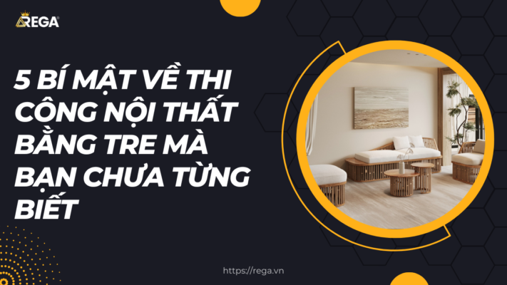 5 bí mật về thi công nội thất bằng tre mà bạn chưa từng biết