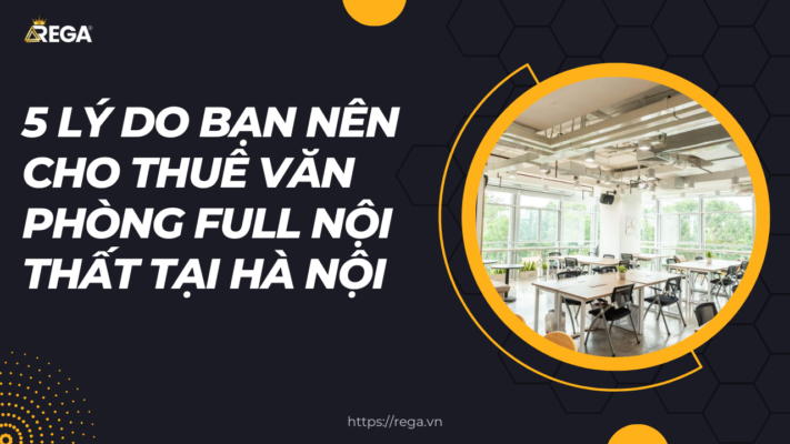 5 Lý Do Bạn Nên Chọn Văn Phòng Cho Thuê Full Nội Thất Tại Hà Nội