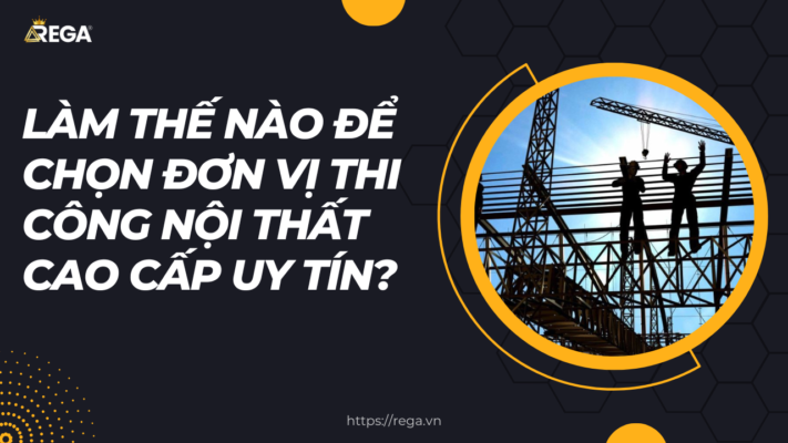 Làm thế nào để chọn đơn vị thi công nội thất cao cấp uy tín