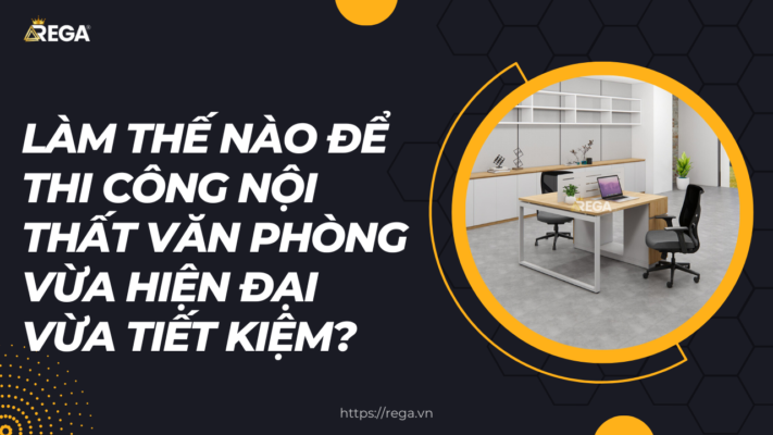 Làm thế nào để thi công nội thất văn phòng vừa hiện đại vừa tiết kiệm