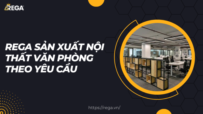 Rega Sản Xuất Nội Thất Văn Phòng Theo Yêu Cầu