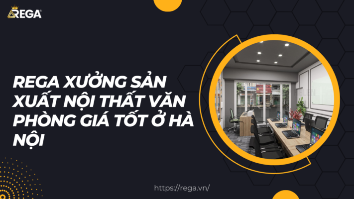 Rega Xưởng Sản Xuất Nội Thất Văn Phòng Giá Tốt Ở Hà Nội