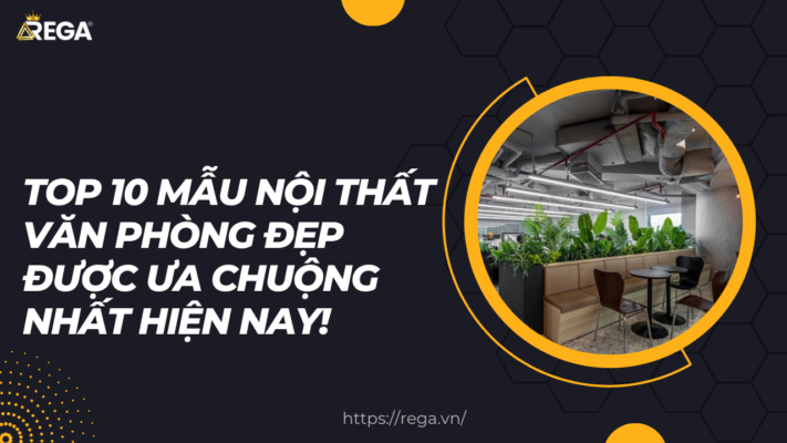 Top 10 mẫu nội thất văn phòng đẹp được ưa chuộng nhất hiện nay!