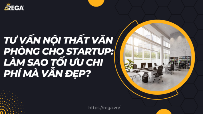 Tư Vấn Nội Thất Văn Phòng Cho Startup Làm Sao Tối Ưu Chi Phí Mà Vẫn Đẹp