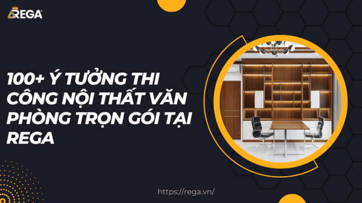 100+ Ý Tưởng Thi Công Nội Thất Văn Phòng Trọn Gói Tại Rega