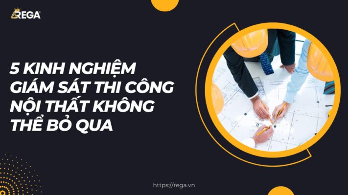 5 Kinh Nghiệm Giám Sát Thi Công Nội Thất Không Thể Bỏ Qua