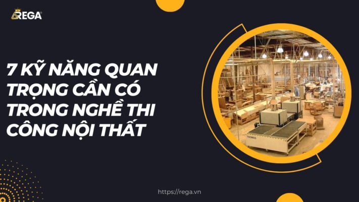 7 Kỹ Năng Quan Trọng Cần Có Trong Nghề Thi Công Nội Thất