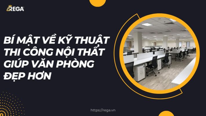 Bí Mật Về Kỹ Thuật Thi Công Nội Thất Giúp Văn Phòng Đẹp Hơn