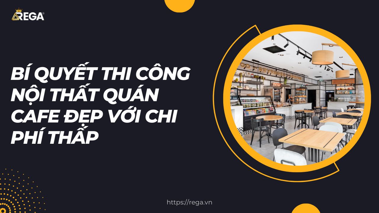 Bí Quyết Thi Công Nội Thất Quán Cafe Đẹp Với Chi Phí Thấp