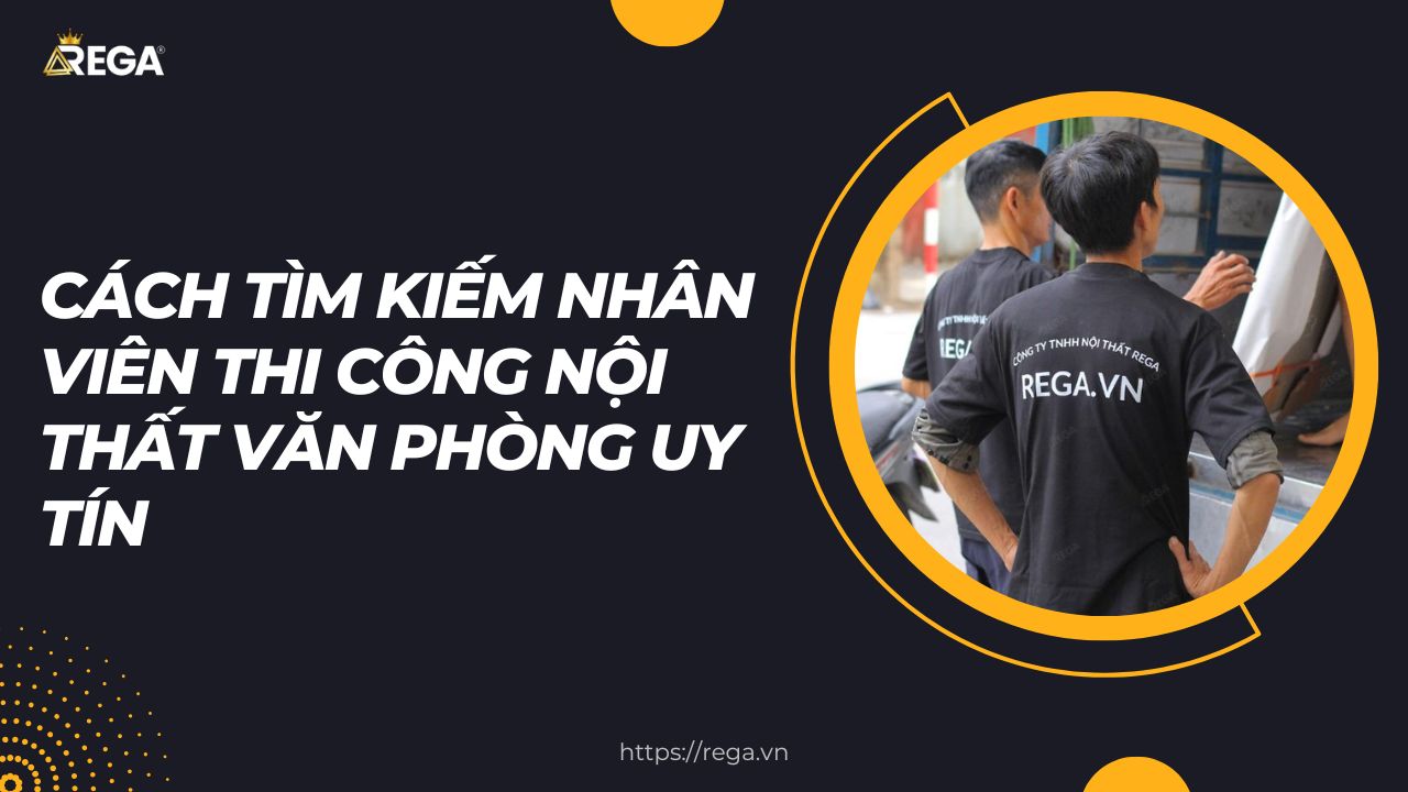 Cách Tìm Kiếm Nhân Viên Thi Công Nội Thất Văn Phòng Uy Tín