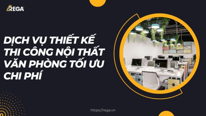 Dịch Vụ Thiết Kế Thi Công Nội Thất Văn Phòng Tối Ưu Chi Phí