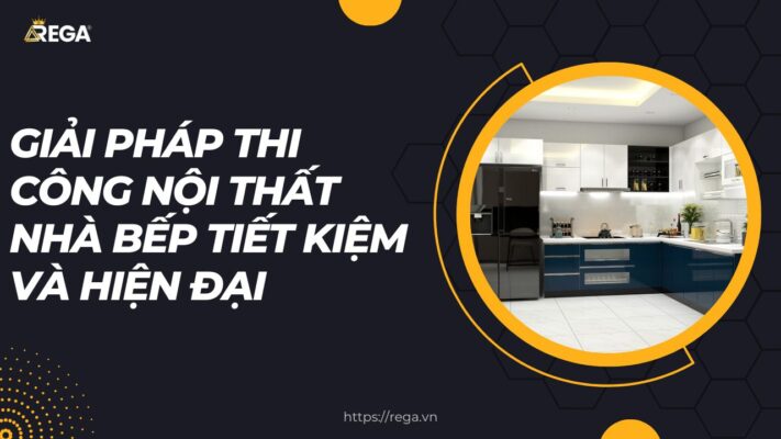 Giải Pháp Thi Công Nội Thất Nhà Bếp Tiết Kiệm Và Hiện Đại