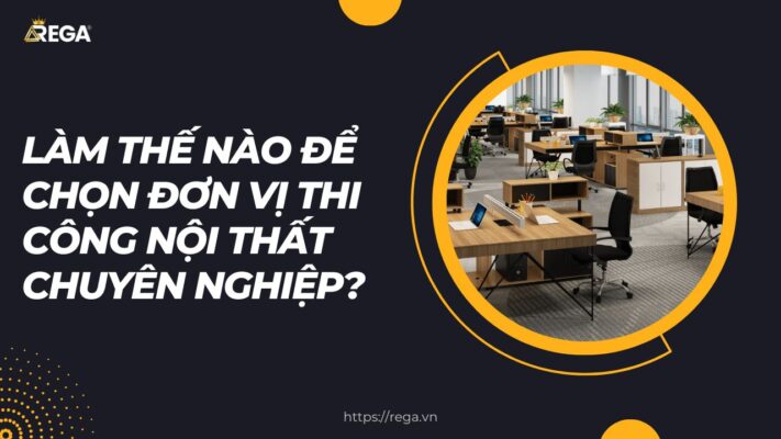 Làm Thế Nào Để Chọn Đơn Vị Thi Công Nội Thất Chuyên Nghiệp