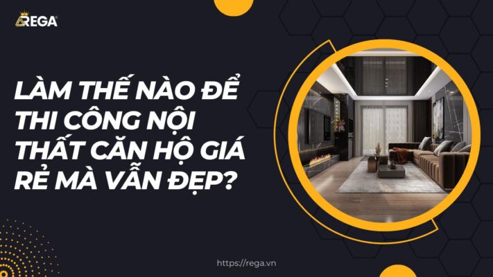 Làm Thế Nào Để Thi Công Nội Thất Căn Hộ Giá Rẻ Mà Vẫn Đẹp