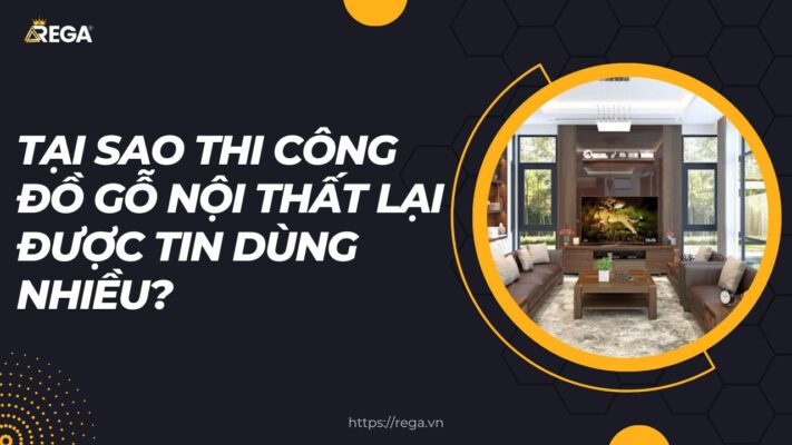 Tại Sao Thi Công Đồ Gỗ Nội Thất Lại Được Tin Dùng Nhiều