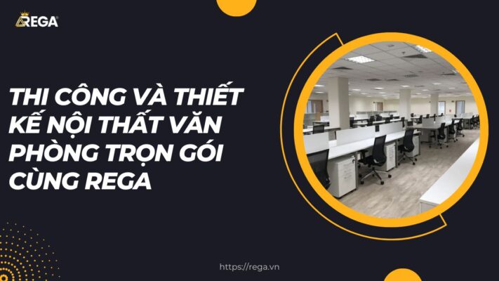 Thi Công Và Thiết Kế Nội Thất Văn Phòng Trọn Gói Cùng REGA