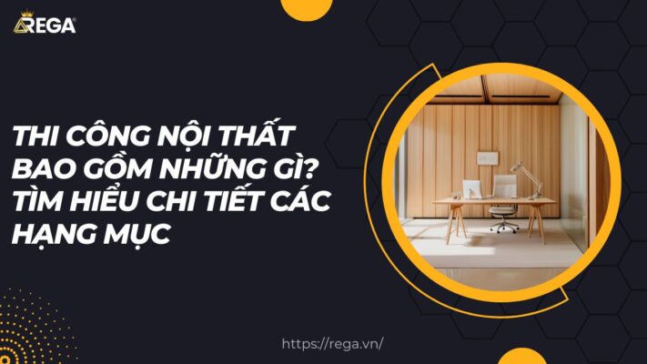 Thi công nội thất bao gồm những gì tìm hiểu chi tiết các hạng mục