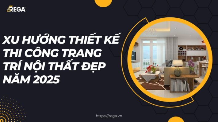 Xu Hướng Thiết Kế Thi Công Trang Trí Nội Thất Đẹp Năm 2025