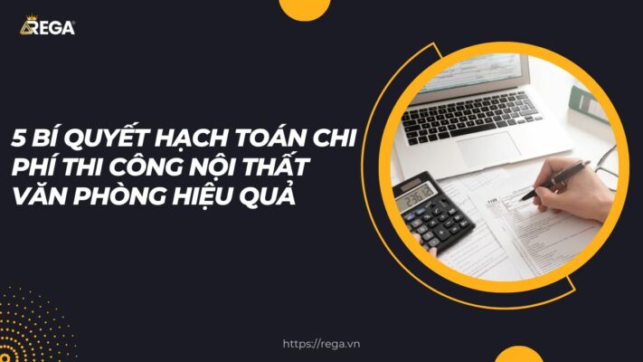 5 Bí Quyết Hạch Toán Chi Phí Thi Công Nội Thất Văn Phòng Hiệu Quả