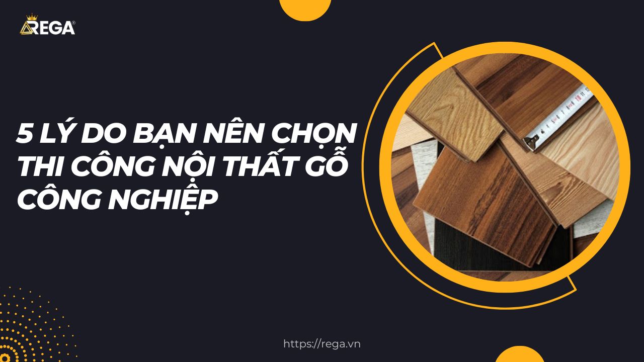 5 Lý Do Bạn Nên Chọn Thi Công Nội Thất Gỗ Công Nghiệp