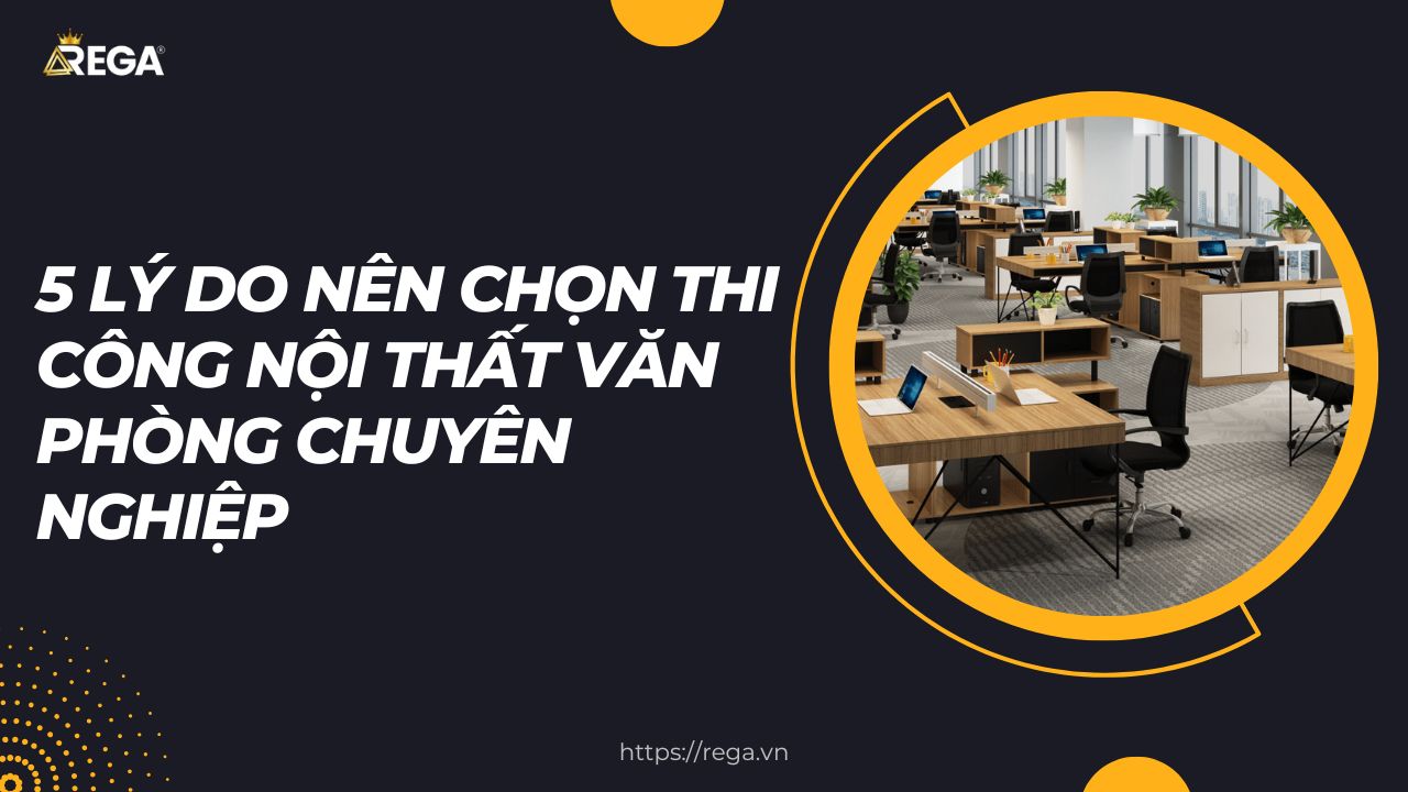 5 Lý Do Nên Chọn Thi Công Nội Thất Văn Phòng Chuyên Nghiệp