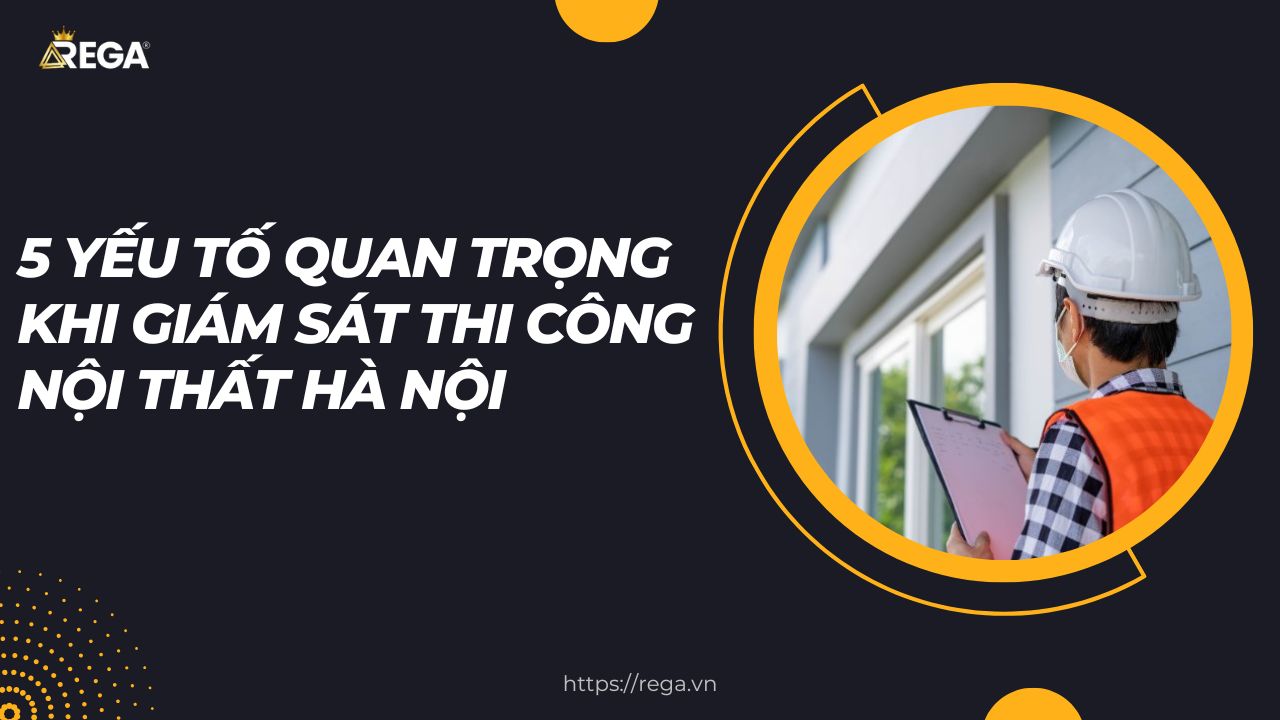 5 Yếu Tố Quan Trọng Khi Giám Sát Thi Công Nội Thất Hà Nội