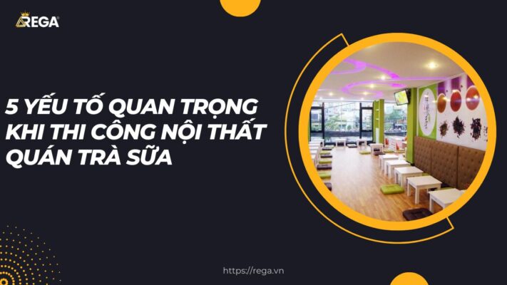 5 Yếu Tố Quan Trọng Khi Thi Công Nội Thất Quán Trà Sữa