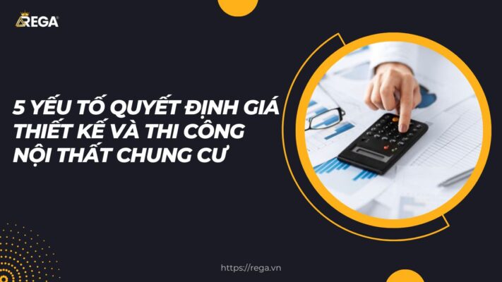 5 Yếu Tố Quyết Định Giá Thiết Kế Và Thi Công Nội Thất Chung Cư