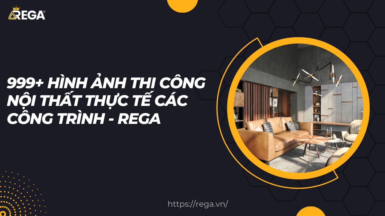 999+ Hình ảnh thi công nội thất thực tế các công trình - REGA