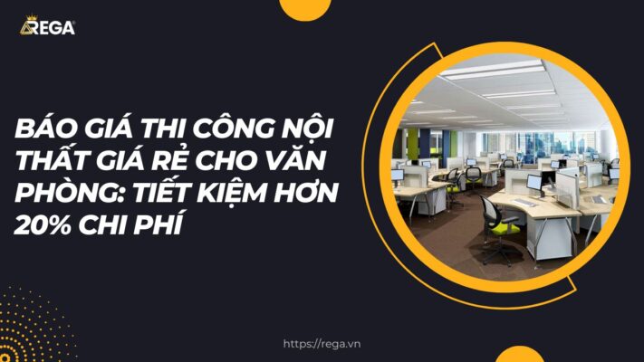 Báo Giá Thi Công Nội Thất Giá Rẻ Cho Văn Phòng Tiết Kiệm Hơn 20% Chi Phí