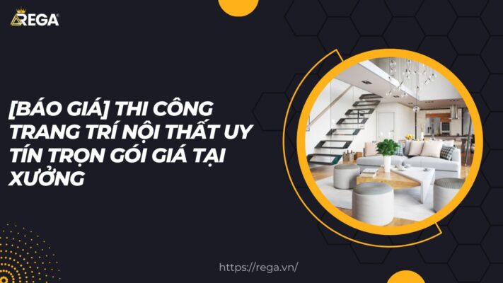 [Báo Giá] Thi Công Trang Trí Nội Thất Uy Tín Trọn Gói Giá Tại Xưởng