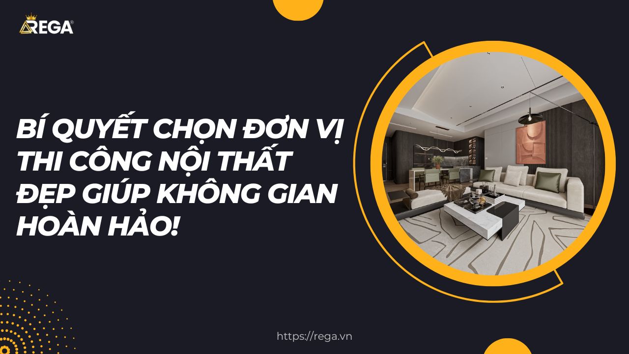 Bí quyết chọn đơn vị thi công nội thất đẹp giúp không gian hoàn hảo!