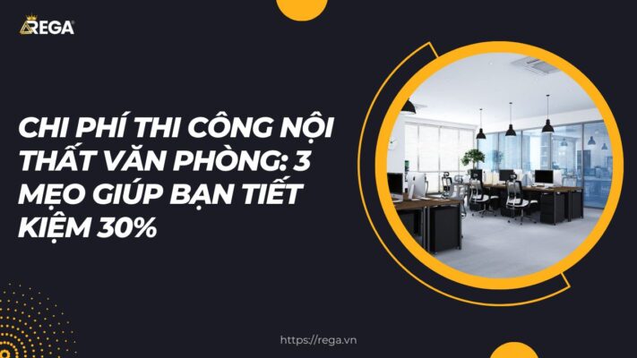 Chi Phí Thi Công Nội Thất Văn Phòng 3 Mẹo Giúp Bạn Tiết Kiệm 30%