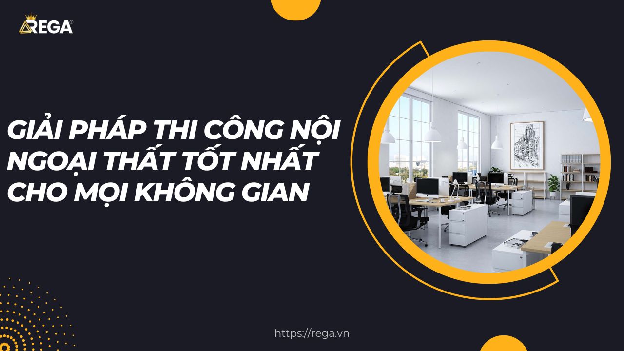 Giải Pháp Thi Công Nội Ngoại Thất Tốt Nhất Cho Mọi Không Gian