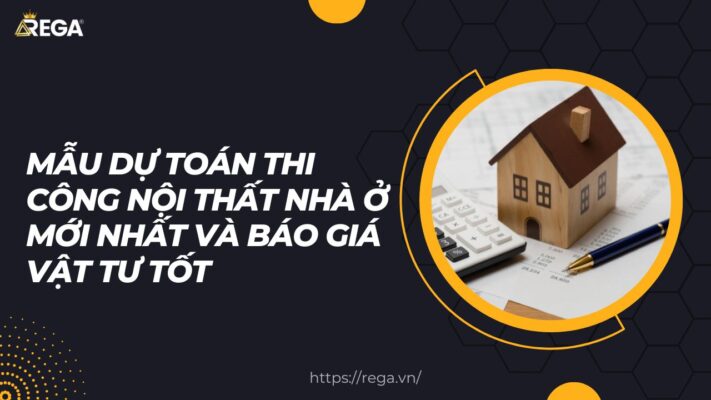 Mẫu dự toán thi công nội thất nhà ở mới nhất và báo giá vật tư tốt