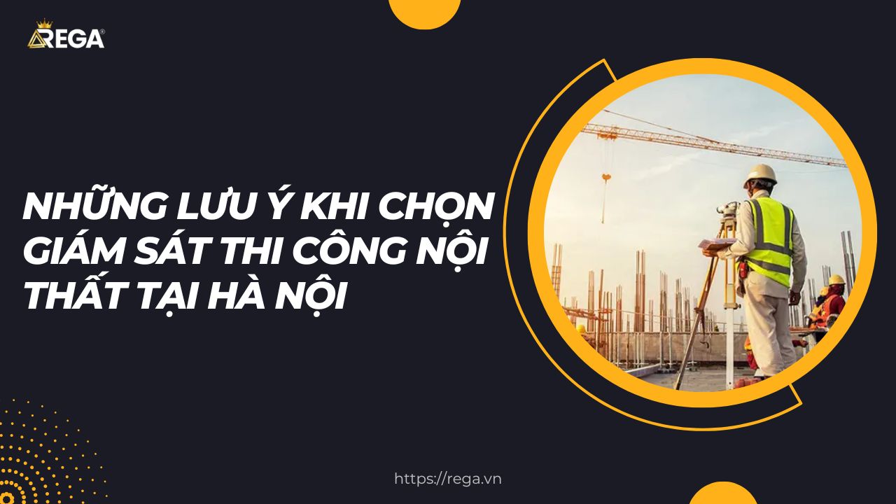 Những Lưu Ý Khi Chọn Giám Sát Thi Công Nội Thất Tại Hà Nội