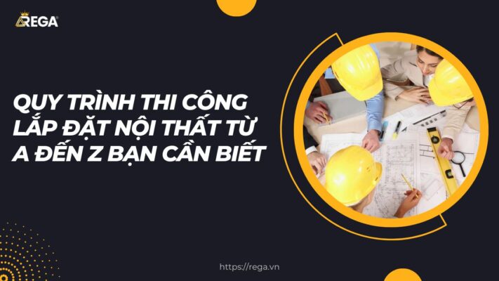 Quy trình thi công lắp đặt nội thất từ A đến Z bạn cần biết