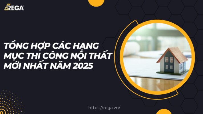 Tổng hợp các hạng mục thi công nội thất mới nhất năm 2025