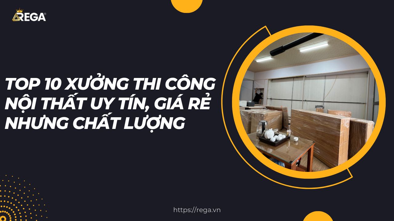 Top 10 Xưởng Thi Công Nội Thất Uy Tín, Giá Rẻ Nhưng Chất Lượng