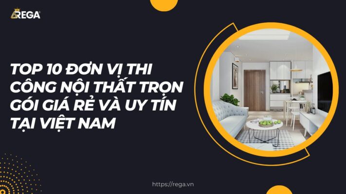 Top 10 đơn vị thi công nội thất trọn gói giá rẻ và uy tín tại Việt Nam