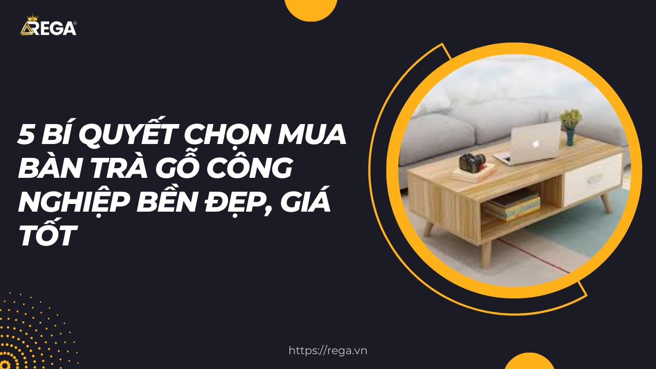 5 Bí Quyết Chọn Mua Bàn Trà Gỗ Công Nghiệp Bền Đẹp, Giá Tốt