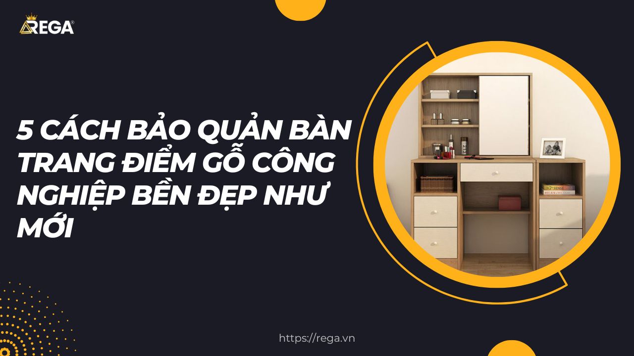 5 Cách Bảo Quản Bàn Trang Điểm Gỗ Công Nghiệp Bền Đẹp Như Mới