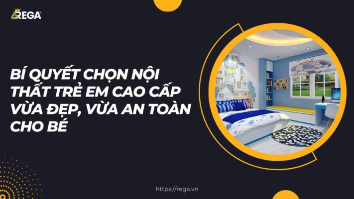 Bí quyết chọn nội thất trẻ em cao cấp vừa đẹp, vừa an toàn cho bé