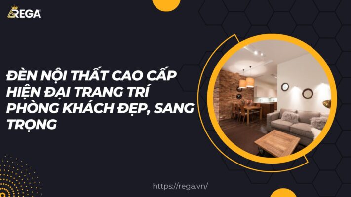 Đèn nội thất cao cấp hiện đại trang trí phòng khách đẹp, sang trọng