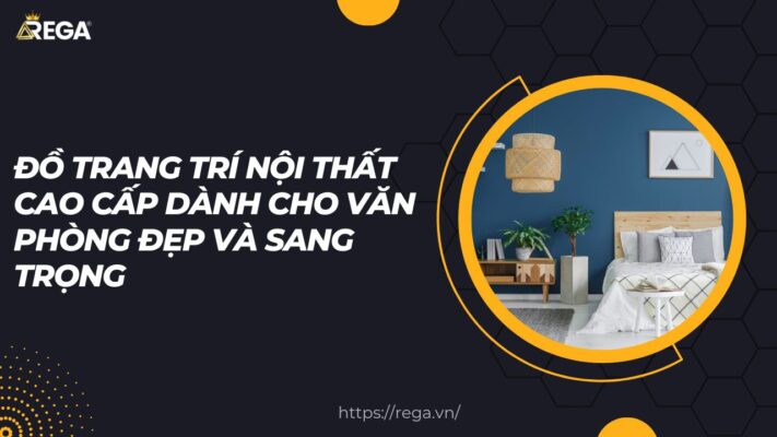 Đồ trang trí nội thất cao cấp dành cho văn phòng đẹp và sang trọng