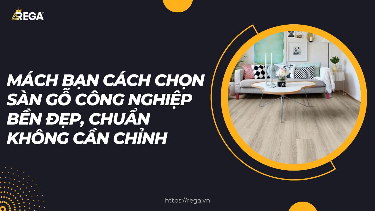 Mách Bạn Cách Chọn Sàn Gỗ Công Nghiệp Bền Đẹp, Chuẩn Không Cần Chỉnh