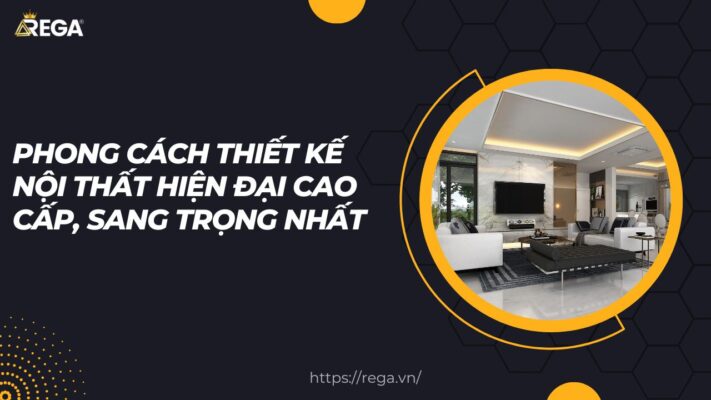 Phong cách thiết kế nội thất hiện đại cao cấp, sang trọng nhất