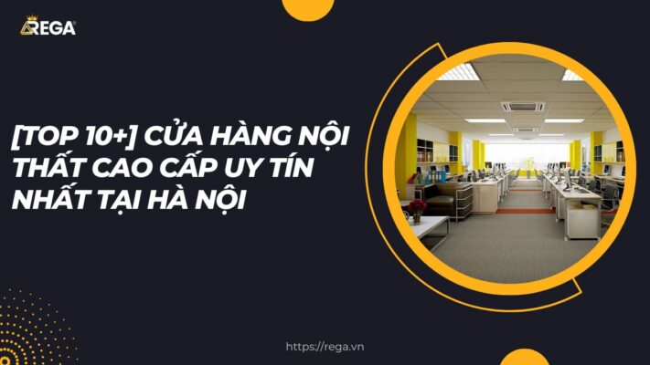 [TOP 10+] Cửa Hàng Nội Thất Cao Cấp Uy Tín Nhất Tại Hà Nội